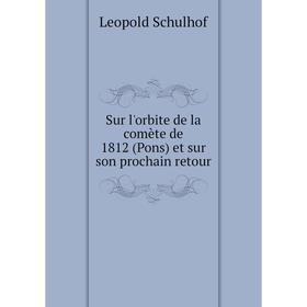 

Книга Sur l'orbite de la comète de 1812 (Pons) et sur son prochain retour. Leopold Schulhof