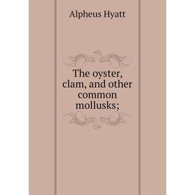 

Книга The oyster, clam, and other common mollusks