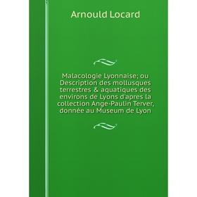 

Книга Malacologie Lyonnaise; ou Description des mollusques terrestres aquatiques des environs de Lyons d'apres la collection Ange-Paulin Terver, don