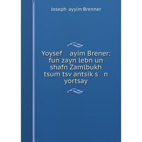 

Книга Yoysef ayim Brener: fun zayn lebn un shafn Zamlbukh tsum tsṿantsiḳs n yortsay