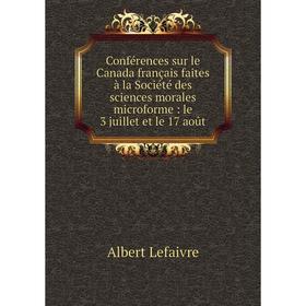 

Книга Conférences sur le Canada français faites à la Société des sciences morales microforme: le 3 juillet et le 17 août