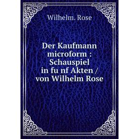 

Книга Der Kaufmann microform : Schauspiel in fünf Akten / von Wilhelm Rose