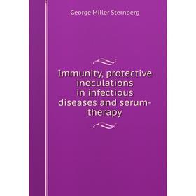 

Книга Immunity, protective inoculations in infectious diseases and serum-therapy