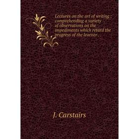 

Книга Lectures on the art of writing: comprehending a variety of observations on the impediments which retard the progress of the learner