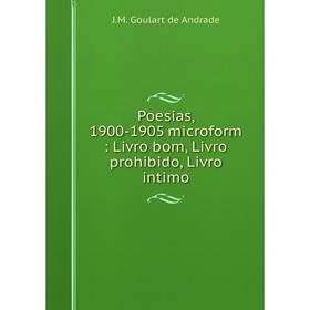 

Книга Poesias, 1900-1905 microform: Livro bom, Livro prohibido, Livro intimo. J.M. Goulart de Andra