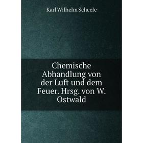 

Книга Chemische Abhandlung von der Luft und dem Feuer. Hrsg. von W. Ostwald