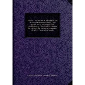 

Книга Return: answer to an address of the House of Commons of the 22nd March, 1909. relating to the establishment of a Geodetic Service Bureau and the