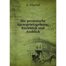 

Книга Die preussische Agrargesetzgebung; Rückblick und Ausblick