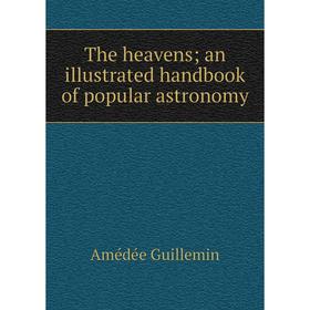

Книга The heavens; an illustrated handbook of popular astronomy. Amédée Guillemin