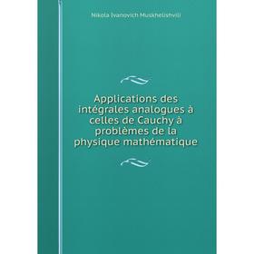 

Книга Applications des intégrales analogues à celles de Cauchy à problèmes de la physique mathématique