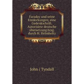

Книга Faraday und seine Entdeckungen; eine Gedenkschrift. Autorisirte deutsche übersetzung hrsg. durch H. Helmholtz