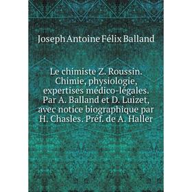 

Книга Le chimiste Z Roussin Chimie, physiologie, expertises médico-légales Par A Balland et D Luizet
