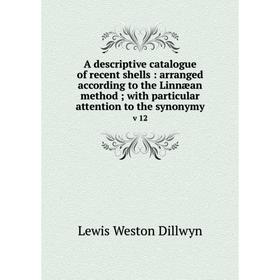 

Книга A descriptive catalogue of recent shells: arranged according to the Linnæan method; with particular attention to the synonymy v 12