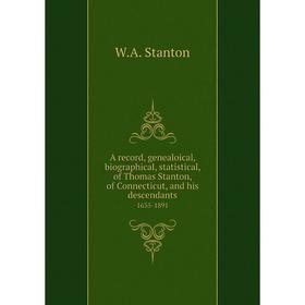 

Книга A record, genealoical, biographical, statistical, of Thomas Stanton, of Connecticut, and his descendants 1635-1891