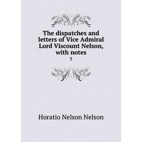 

Книга The dispatches and letters of Vice Admiral Lord Viscount Nelson, with notes7. Horatio Nelson Nelson