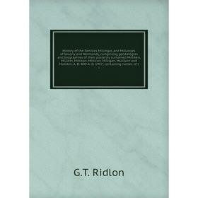 

Книга History of the families Millingas and Millanges of Saxony and Normandy, comprising genealogies and biographies of their posterity surnamed Milli