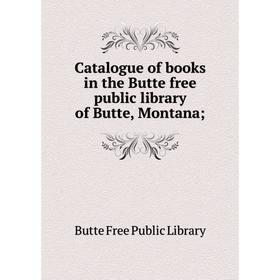 

Книга Catalogue of books in the Butte free public library of Butte, Montana