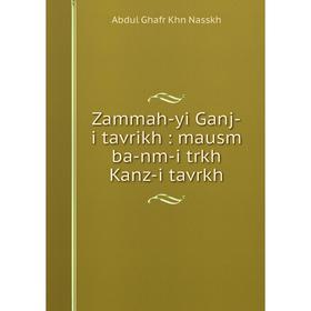 

Книга Zammah-yi Ganj-i tavrikh: mausm ba-nm-i trkh Kanz-i tavrkh