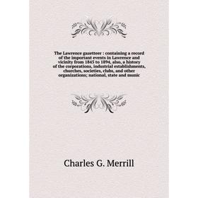 

Книга The Lawrence gazetteer: containing a record of the important events in Lawrence and vicinity from 1845 to 1894, also, a history of the corporati