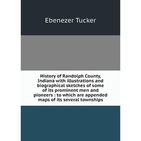 

Книга History of Randolph County, Indiana with illustrations and biographical sketches of some of its prominent men and pioneers: to which are appende