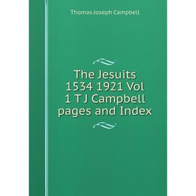 

Книга The Jesuits 1534 1921 Vol 1 T J Campbell pages and Index