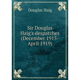 

Книга Sir Douglas Haig's despatches (December 1915-April 1919). Douglas Haig