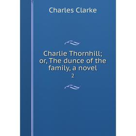 

Книга Charlie Thornhill; or, The dunce of the family, a novel 2