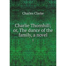 

Книга Charlie Thornhill; or, The dunce of the family, a novel 1