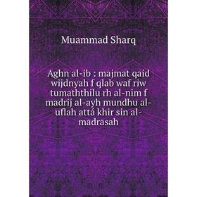 

Книга Aghn al-ib: majmat qaid wijdnyah f qlab waf riw tumaththilu rh al-nim f madrij al-ayh mundhu al-uflah attá khir sin al-madrasah