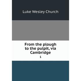 

Книга From the plough to the pulpit, via Cambridge 1