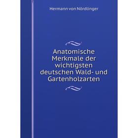 

Книга Anatomische Merkmale der wichtigsten deutschen Wald- und Gartenholzarten