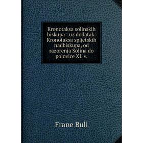 

Книга Kronotaksa solinskih biskupa: uz dodatak: Kronotaksa spljetskih nadbiskupa, od razorenja Solina do polovice XI. V