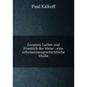 

Книга Erasmus, Luther und Friedrich der Weise : eine reformationsgeschichtliche Studie