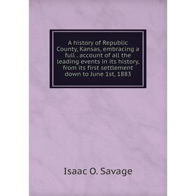 

Книга A history of Republic County, Kansas, embracing a full. account of all the leading events in its history, from its first settlement down to June