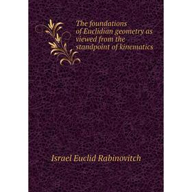 

Книга The foundations of Euclidian geometry as viewed from the standpoint of kinematics. Israel Euclid Rab