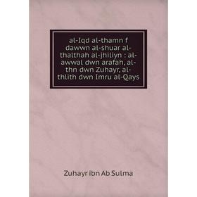 

Книга Al-Iqd al-thamn f dawwn al-shuar al-thalthah al-jhiliyn: al-awwal dwn arafah, al-thn dwn Zuhayr, al-thlith dwn Imru al-Qays