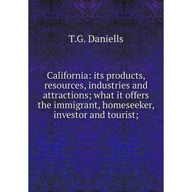 

Книга California: its products, resources, industries and attractions; what it offers the immigrant, homeseeker, investor and tourist;