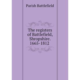 

Книга The registers of Battlefield, Shropshire. 1665-1812