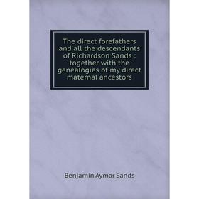 

Книга The direct forefathers and all the descendants of Richardson Sands: together with the genealogies of my direct maternal ancestors
