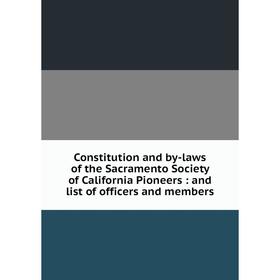 

Книга Constitution and by-laws of the Sacramento Society of California Pioneers : and list of officers and members
