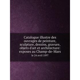 

Книга Catalogue illustre des ouvrages de peinture, sculpture, dessins, gravure, objets d'art et architecture: exposes au Champ-de-Mars le 24 avril 189