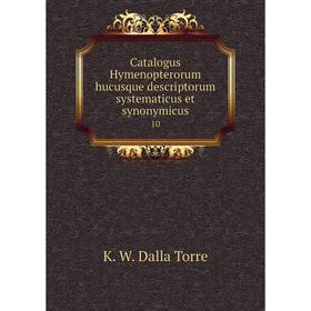 

Книга Catalogus Hymenopterorum hucusque descriptorum systematicus et synonymicus 10