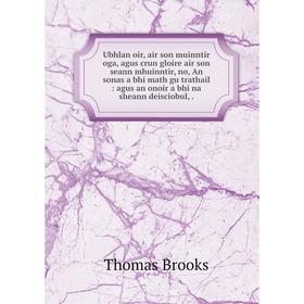 

Книга Ubhlan oir, air son muinntir oga, agus crun gloire air son seann mhuinntir, no, An sonas a bhi math gu trathail: agus an onoir a bhi na sheann d