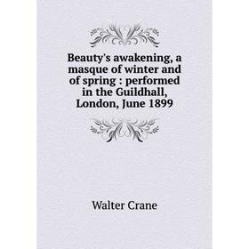 

Книга Beauty's awakening, a masque of winter and of spring : performed in the Guildhall, London, June 1899
