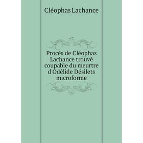 

Книга Procès de Cléophas Lachance trouvé coupable du meurtre d'Odélide Désilets microforme. Cléophas Lacha