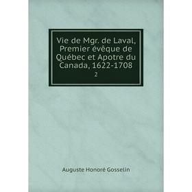 

Книга Vie de Mgr. de Laval, Premier évêque de Québec et Apotre du Canada, 1622-1708 2