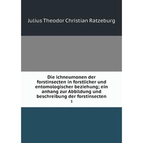 

Книга Die ichneumonen der forstinsecten in forstlicher und entomologischer beziehung; ein anhang zur Abbildung und beschreibung der forstinsecten 3