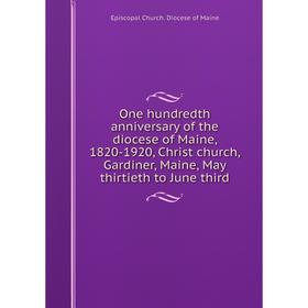 

Книга One hundredth anniversary of the diocese of Maine, 1820-1920, Christ church, Gardiner, Maine, May thirtieth to June third