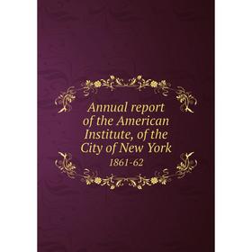 

Книга Annual report of the American Institute, of the City of New York 1861-62