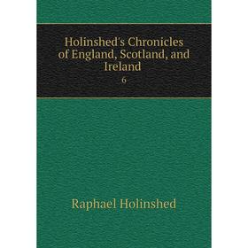 

Книга Holinshed's Chronicles of England, Scotland, and Ireland 6